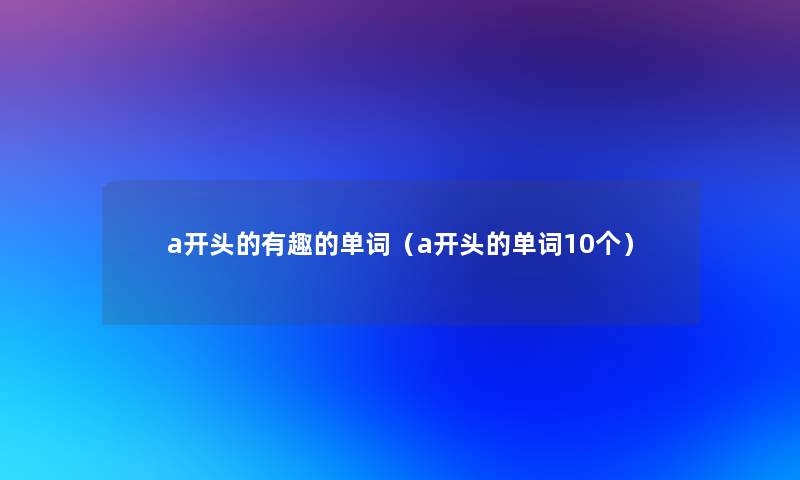 a开头的有趣的单词（a开头的单词10个）