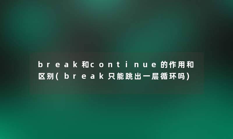 break和continue的作用和区别(break只能跳出一层循环吗)