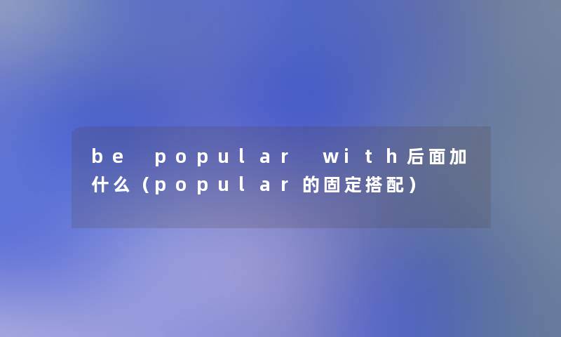 be popular with后面加什么（popular的固定搭配）