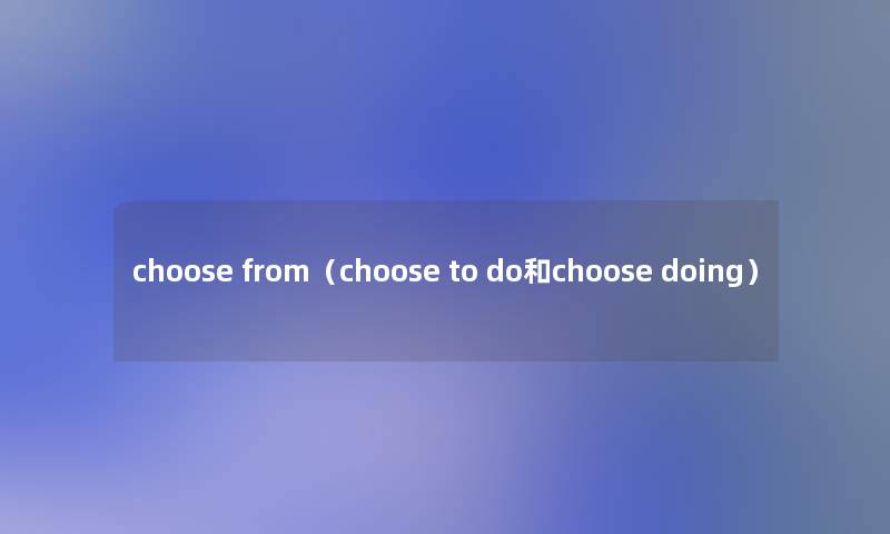 choose from（choose to do和choose doing）