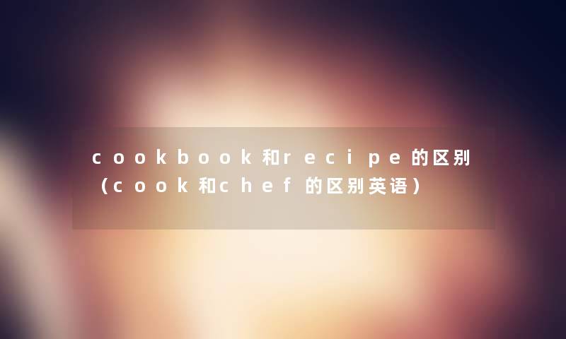 cookbook和recipe的区别（cook和chef的区别英语）