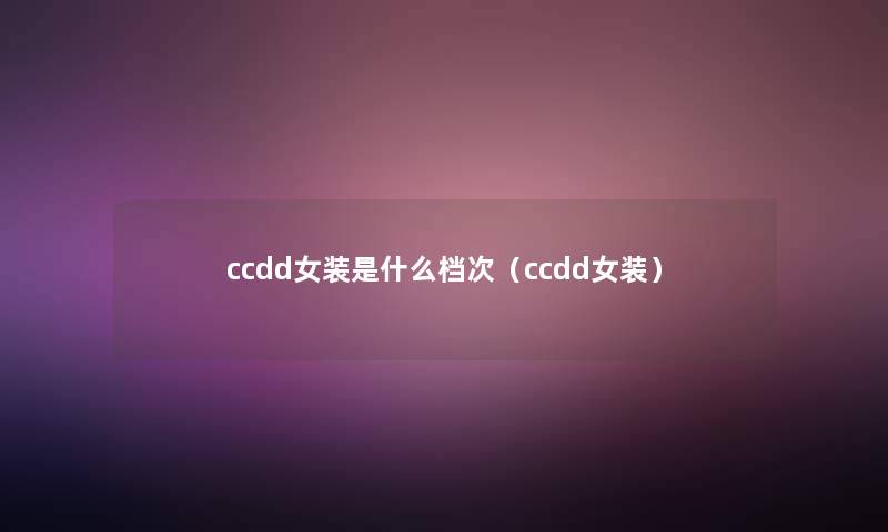 ccdd女装是什么档次（ccdd女装）