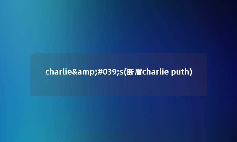 charlie&#039;s(断眉charlie puth)