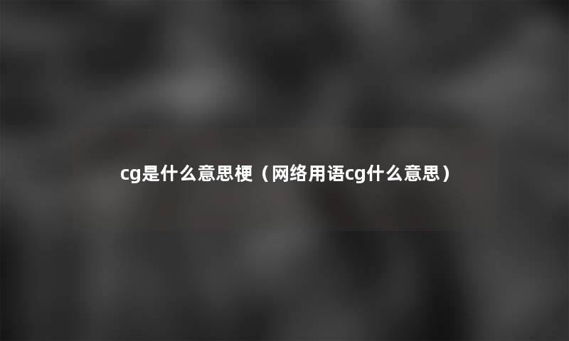 cg是什么意思梗（网络用语cg什么意思）