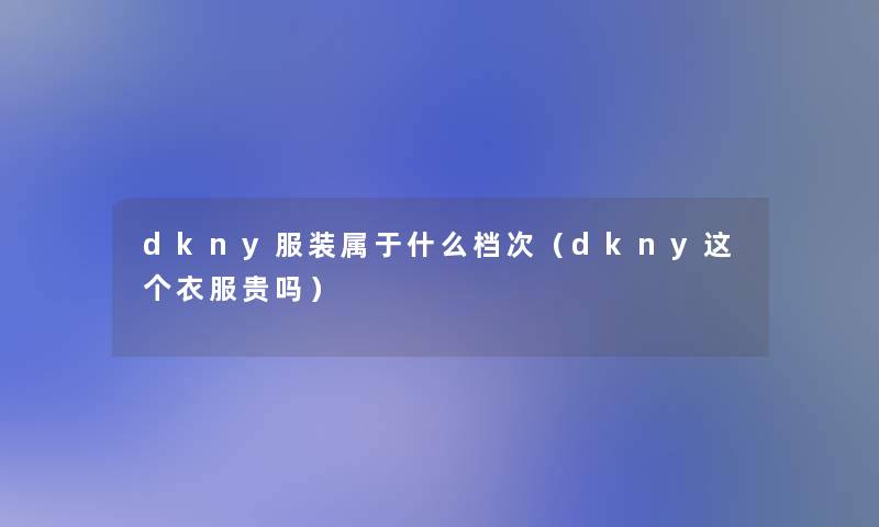 dkny服装属于什么档次（dkny这个衣服贵吗）