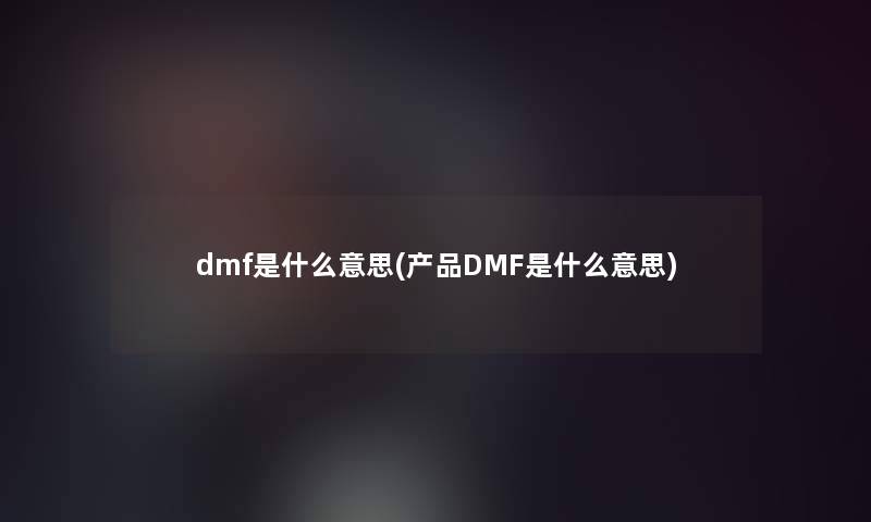 dmf是什么意思(DMF是什么意思)