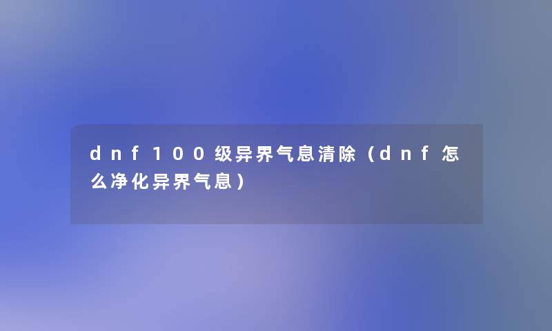 dnf100级异界气息清除（dnf怎么净化异界气息）