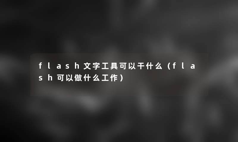 flash文字工具可以干什么（flash可以做什么工作）