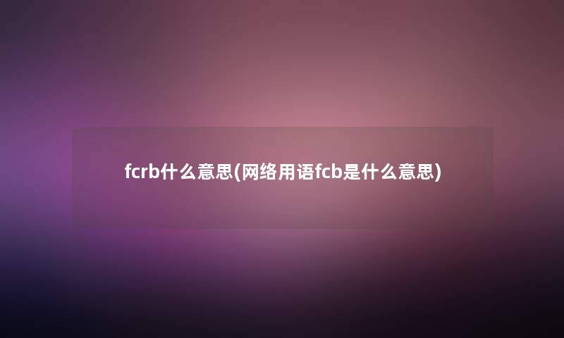 fcrb什么意思(网络用语fcb是什么意思)