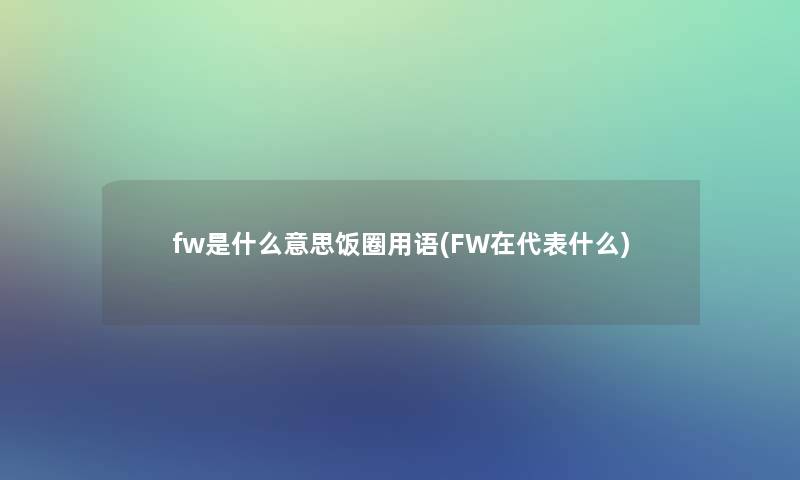 fw是什么意思饭圈用语(FW在代表什么)