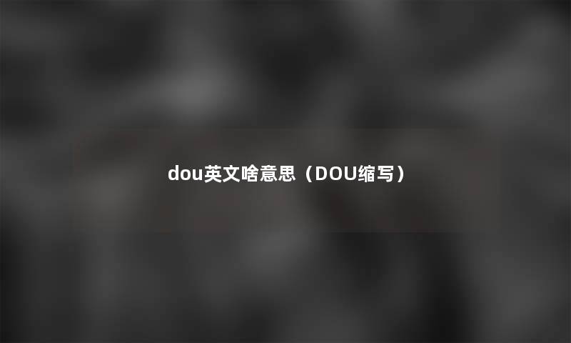 dou英文啥意思（DOU缩写）