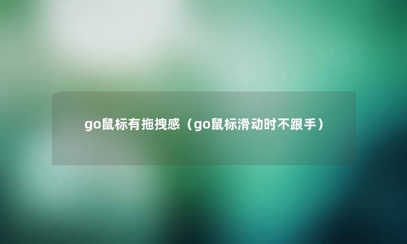 go鼠标有拖拽感（go鼠标滑动时不跟手）