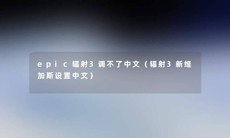 epic辐射3调不了中文（辐射3新维加斯设置中文）