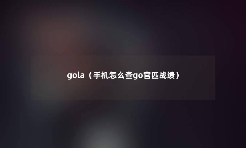 gola（手机怎么查go官匹战绩）