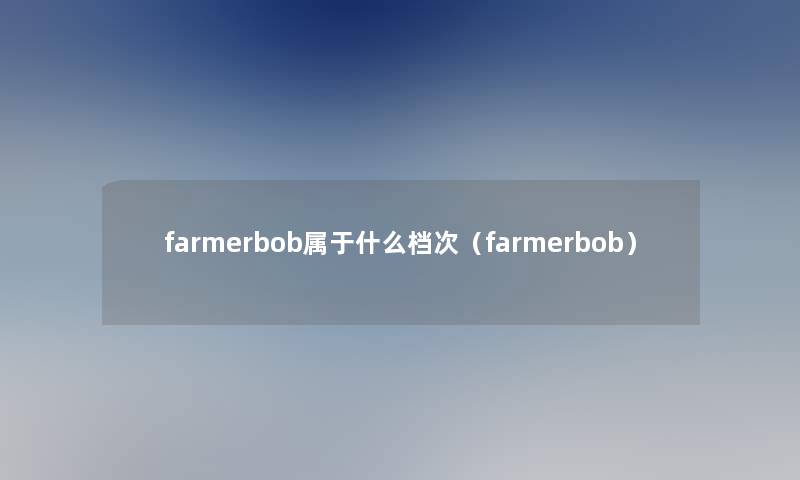 farmerbob属于什么档次（farmerbob）