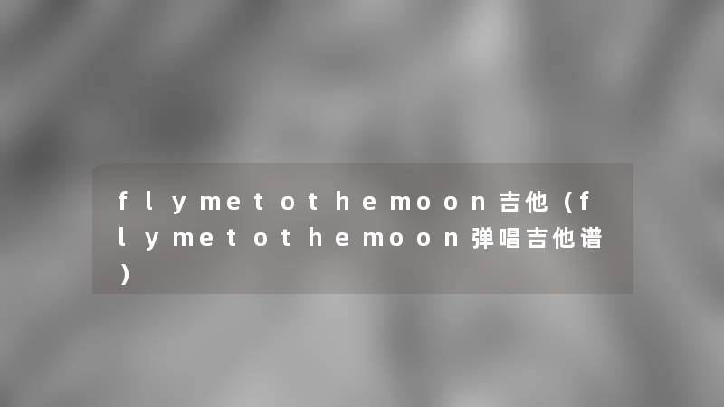 flymetothemoon吉他（flymetothemoon弹唱吉他谱）