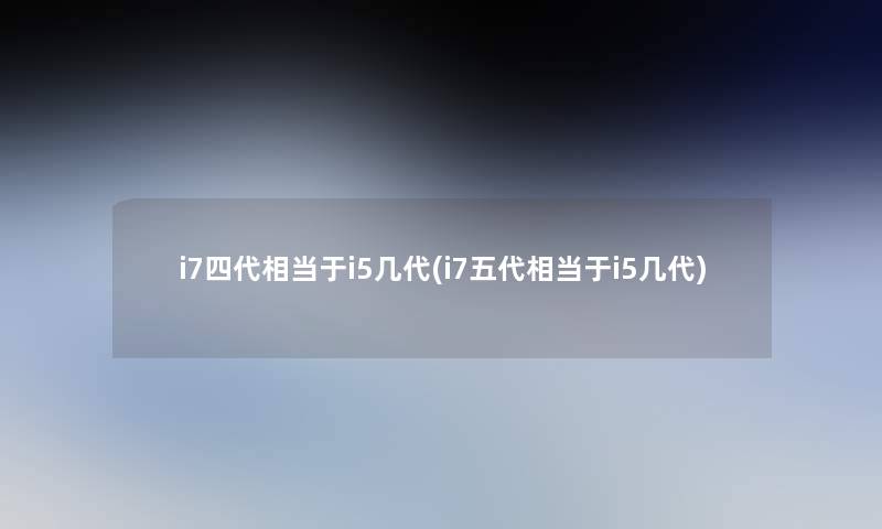 i7四代相当于i5几代(i7五代相当于i5几代)