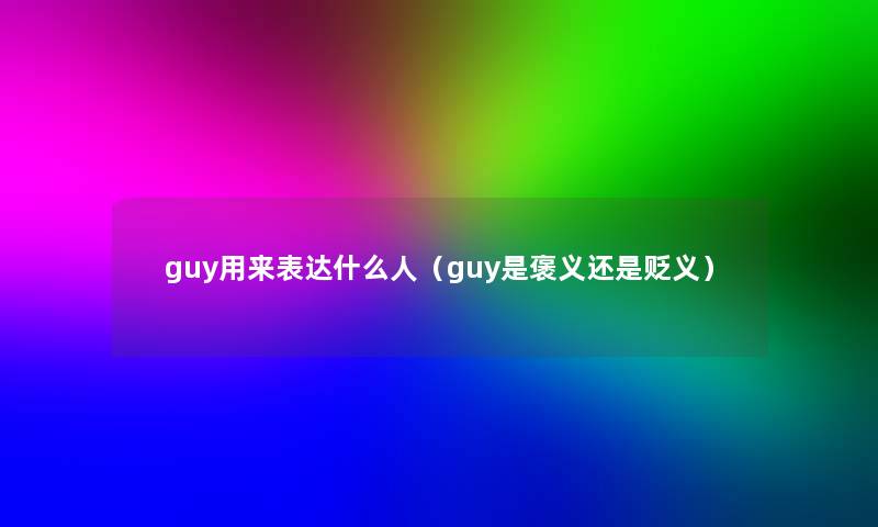 guy用来表达什么人（guy是褒义还是贬义）