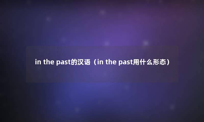 in the past的汉语（in the past用什么形态）