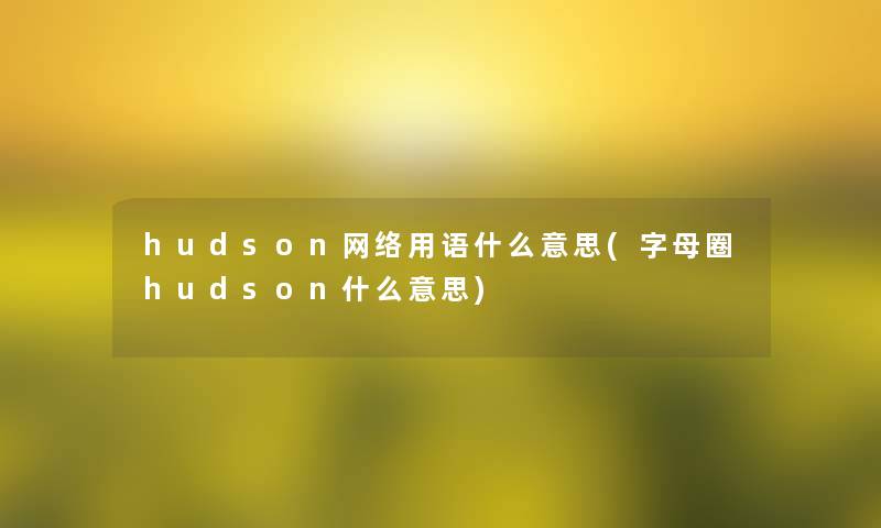 hudson网络用语什么意思(字母圈hudson什么意思)