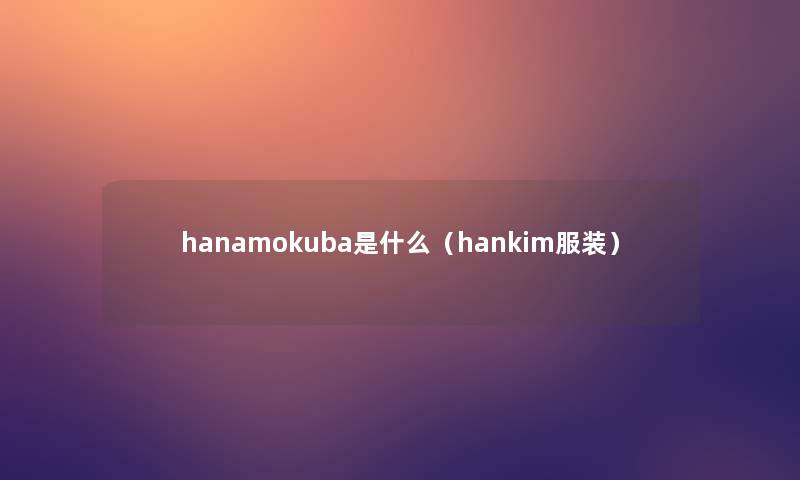 hanamokuba是什么（hankim服装）