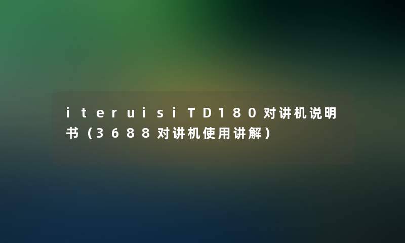 iteruisiTD180对讲机说明书（3688对讲机使用讲解）