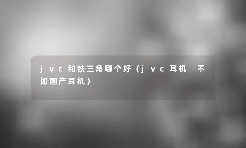 jvc和铁三角哪个好（jvc耳机 不如国产耳机）