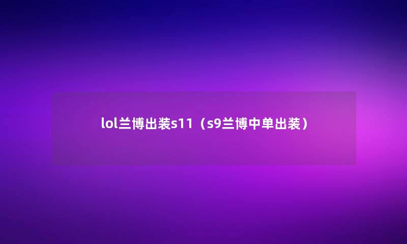 lol兰博出装s11（s9兰博中单出装）