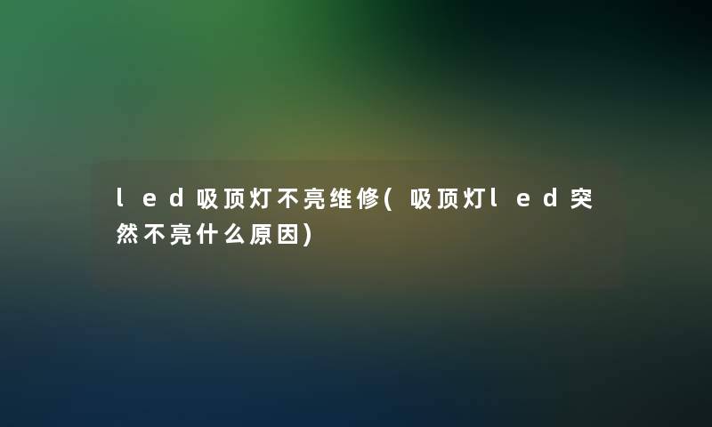 led吸顶灯不亮维修(吸顶灯led突然不亮什么原因)