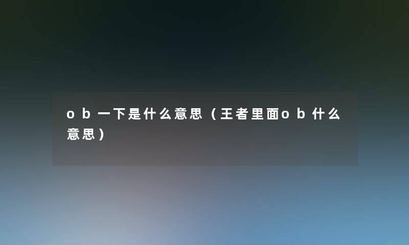 ob一下是什么意思（王者里面ob什么意思）