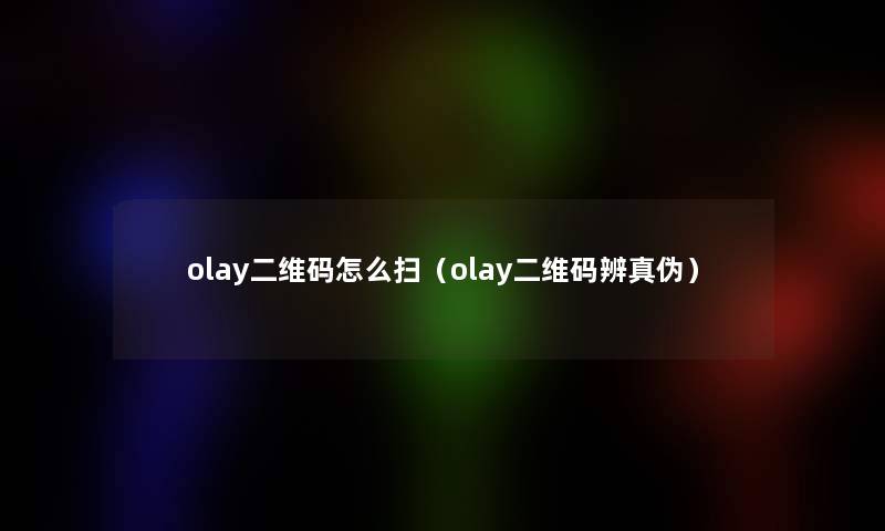 olay二维码怎么扫（olay二维码辨真伪）