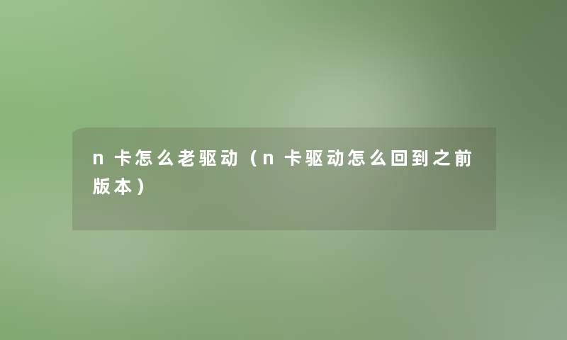 n卡怎么老驱动（n卡驱动怎么回到之前版本）