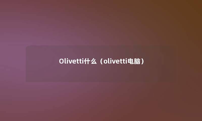 Olivetti什么（olivetti电脑）