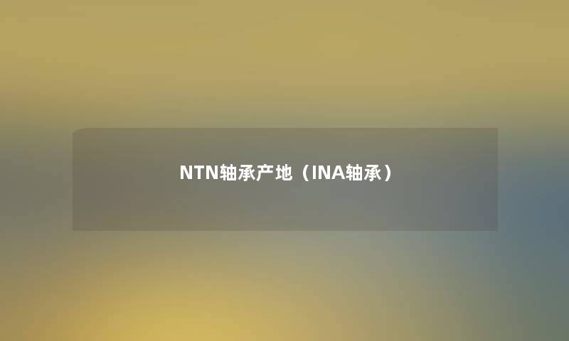 NTN轴承产地（INA轴承）