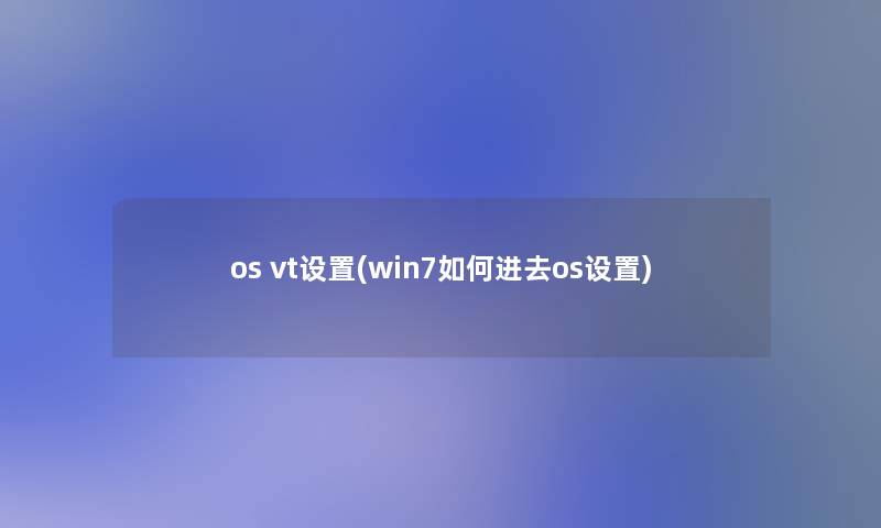 os vt设置(win7如何进去os设置)