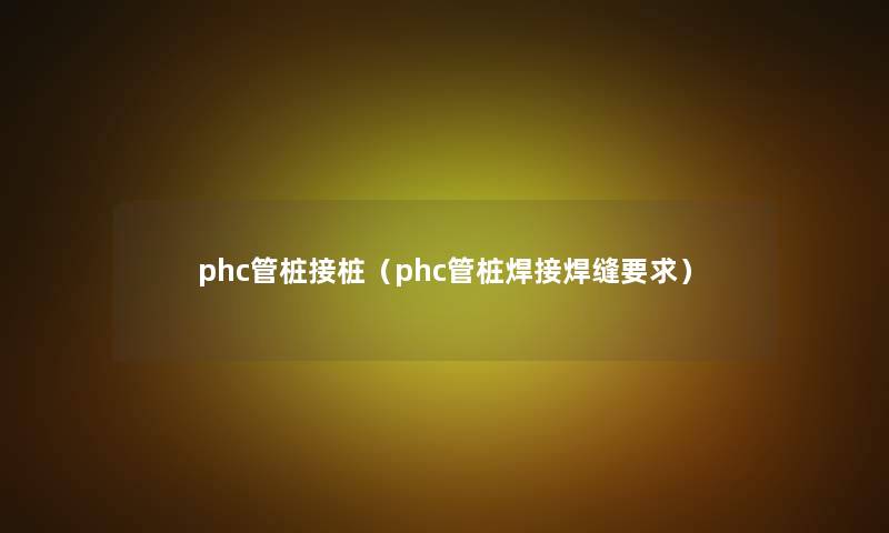 phc管桩接桩（phc管桩焊接焊缝要求）