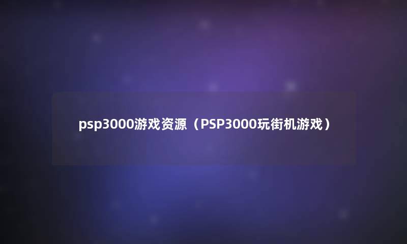 psp3000游戏资源（PSP3000玩街机游戏）