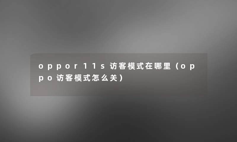 oppor11s访客模式在哪里（oppo访客模式怎么关）