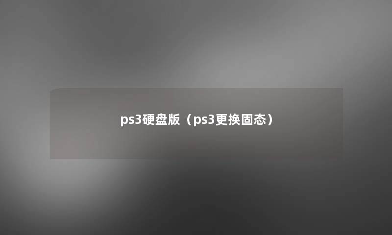 ps3硬盘版（ps3更换固态）