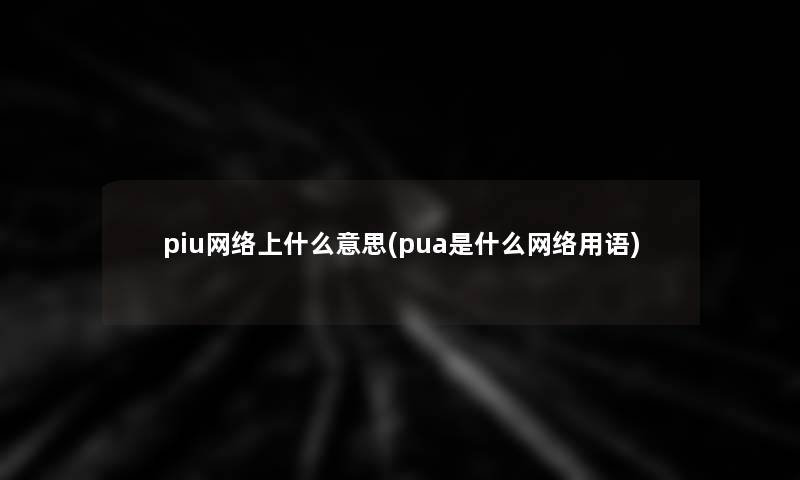 piu网络上什么意思(pua是什么网络用语)