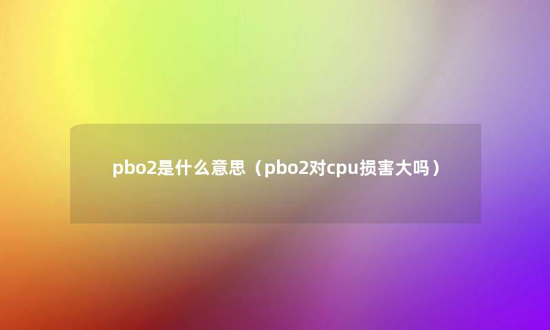 pbo2是什么意思（pbo2对cpu损害大吗）