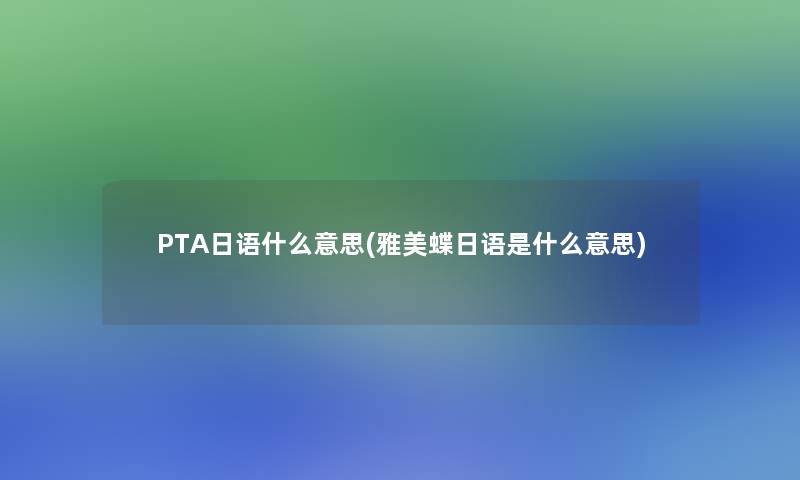 PTA日语什么意思(雅美蝶日语是什么意思)