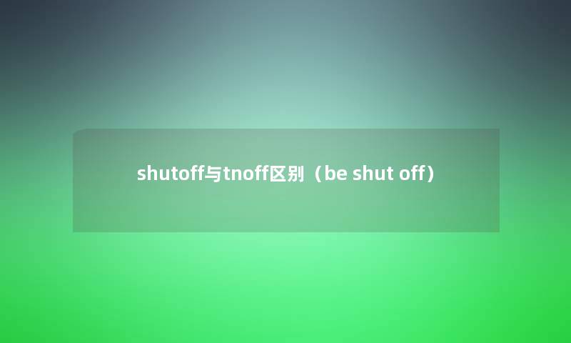 shutoff与tnoff区别（be shut off）