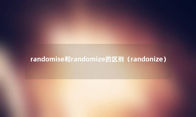 randomise和randomize的区别（randonize）