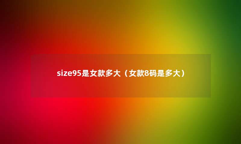 size95是女款多大（女款8码是多大）