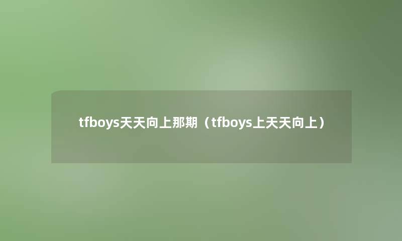 tfboys天天向上那期（tfboys上天天向上）