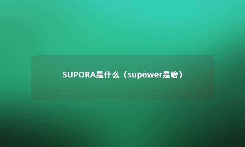 SUPORA是什么（supower是啥）