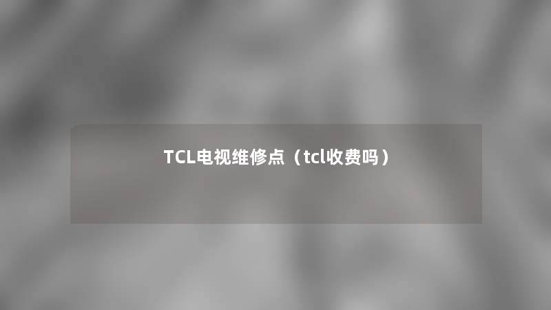 TCL电视维修点（tcl收费吗）