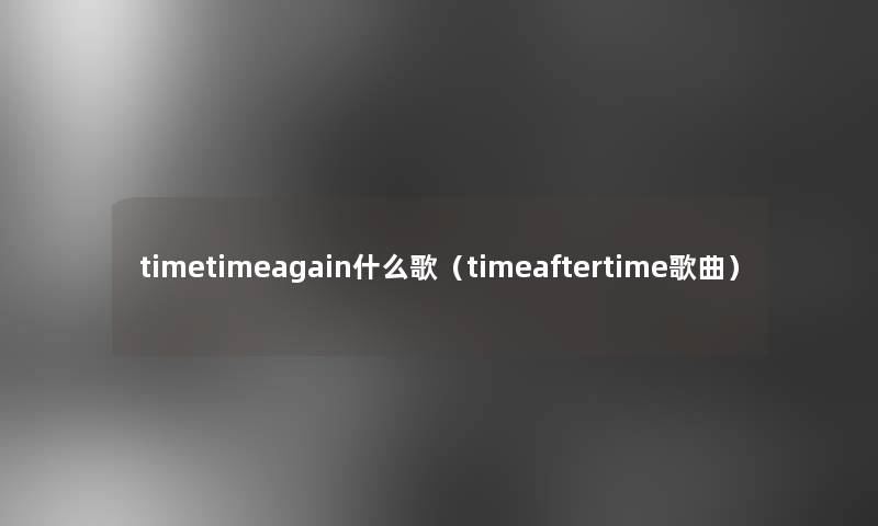 timetimeagain什么歌（timeaftertime歌曲）