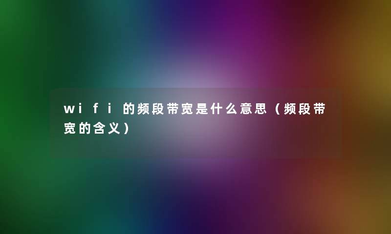 wifi的频段带宽是什么意思（频段带宽的含义）